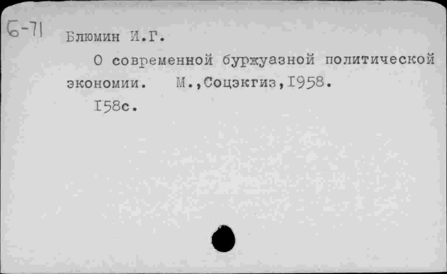 ﻿Блюмин И.Г.
О современной буржуазной политической экономии. М.»Соцэкгиз,1958.
158с.